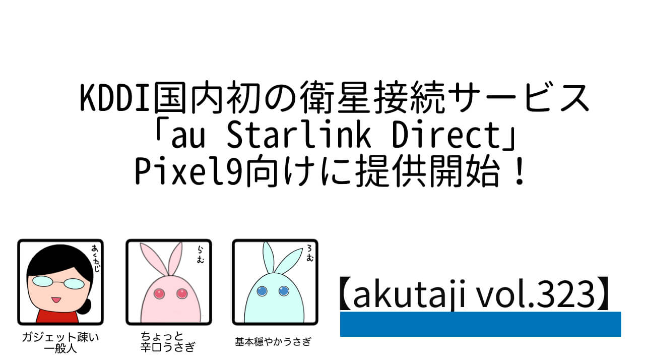 KDDI国内初の衛星接続サービス「au Starlink Direct」Pixel 9向けに提供開始！【akutaji Vol.323】